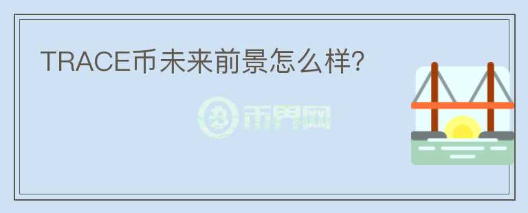 TRACE幣未來前景怎么樣？