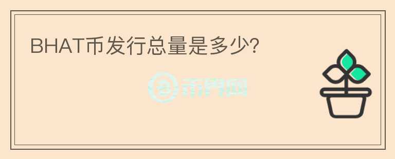 BHAT幣發(fā)行總量是多少？