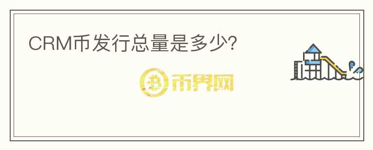 CRM幣發(fā)行總量是多少？