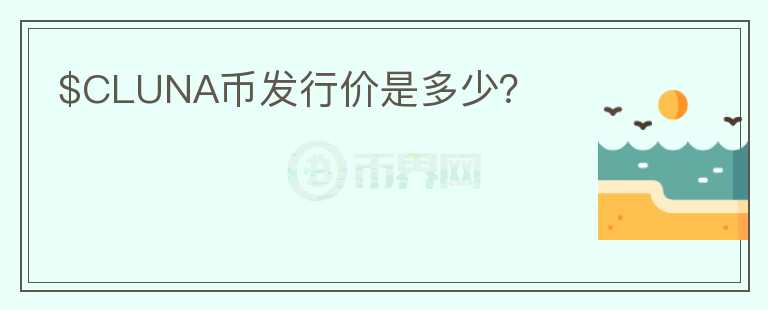 $CLUNA幣發(fā)行價(jià)是多少？