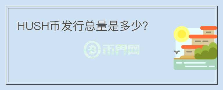 HUSH幣發(fā)行總量是多少？