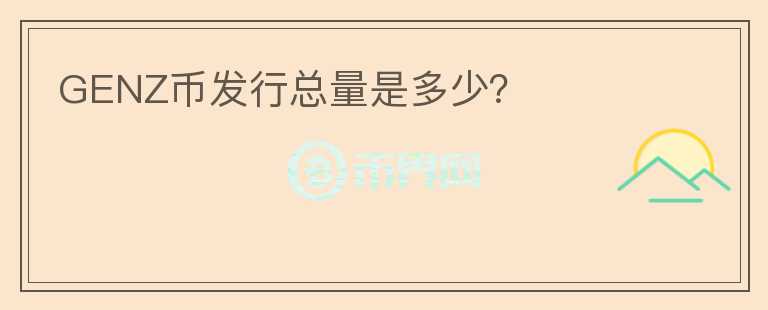 GENZ幣發(fā)行總量是多少？