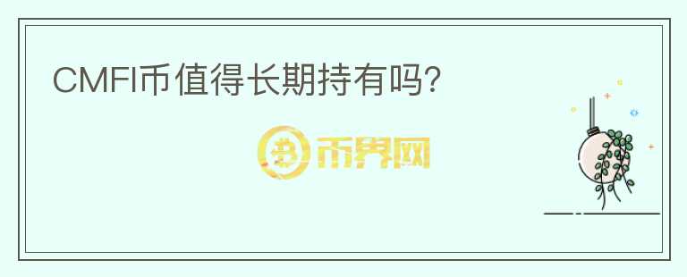 CMFI幣值得長(zhǎng)期持有嗎？