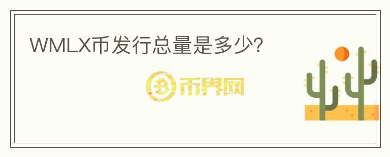 WMLX幣發(fā)行總量是多少？