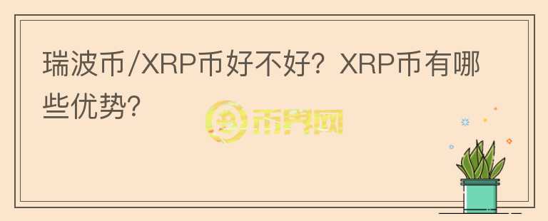 瑞波幣/XRP幣好不好？XRP幣有哪些優(yōu)勢？