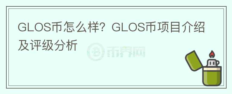 GLOS幣怎么樣？GLOS幣項(xiàng)目介紹及評級分析