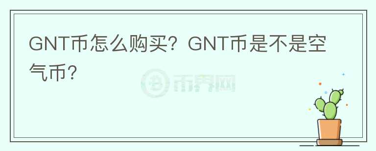 GNT幣怎么購(gòu)買(mǎi)？GNT幣是不是空氣幣？