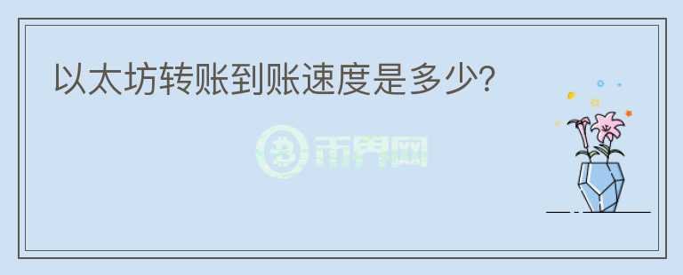 以太坊轉(zhuǎn)賬到賬速度是多少？