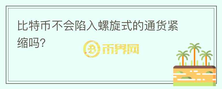 比特幣不會陷入螺旋式的通貨緊縮嗎？