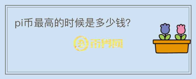 pi幣最高的時候是多少錢？