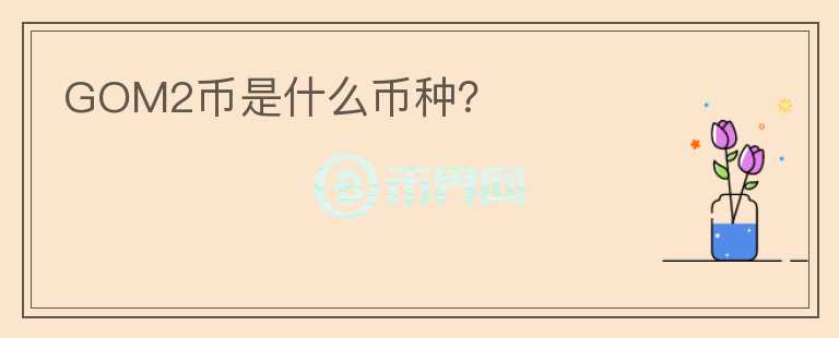 GOM2幣是什么幣種？