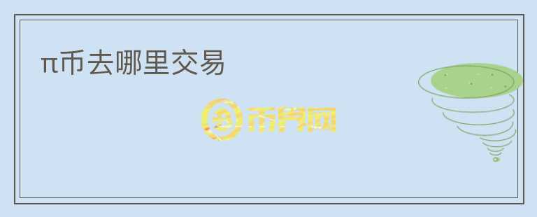 π幣去哪里交易