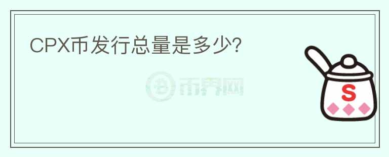 CPX幣發(fā)行總量是多少？