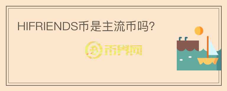 HIFRIENDS幣是主流幣嗎？