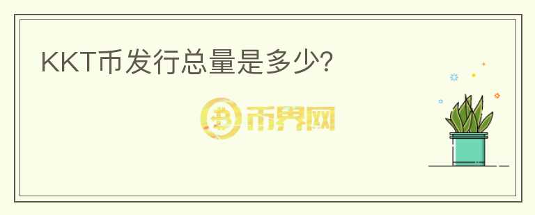 KKT幣發(fā)行總量是多少？