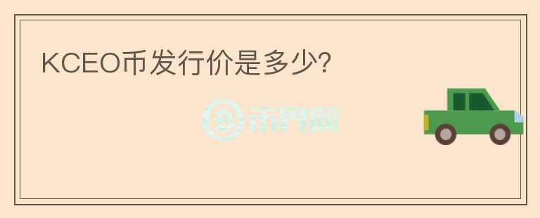 KCEO幣發(fā)行價(jià)是多少?