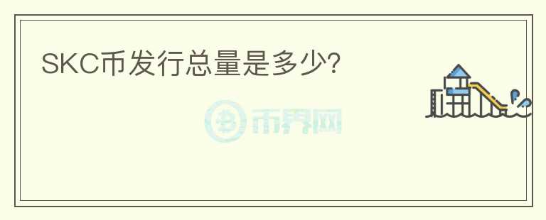 SKC幣發(fā)行總量是多少？