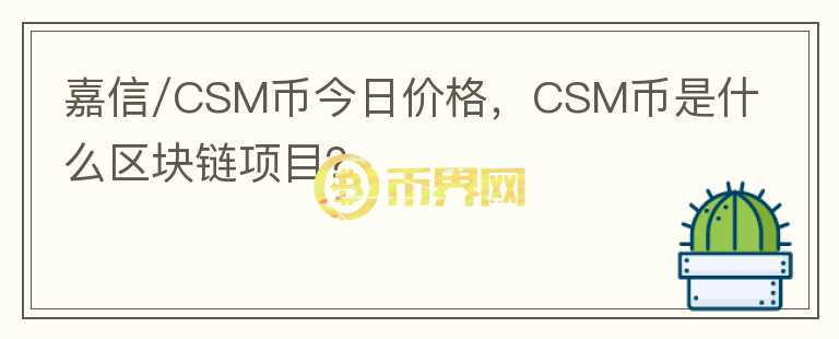 嘉信/CSM幣今日價(jià)格，CSM幣是什么區(qū)塊鏈項(xiàng)目？