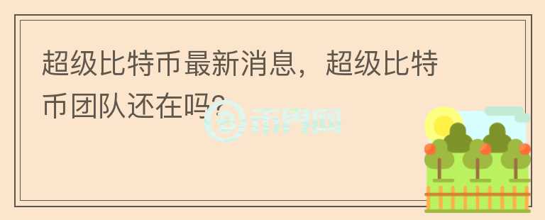 超級比特幣最新消息，超級比特幣團(tuán)隊還在嗎？
