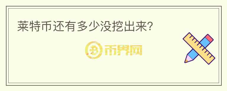 萊特幣還有多少?zèng)]挖出來？