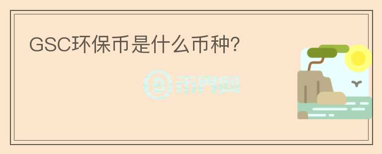 GSC環(huán)保幣是什么幣種？