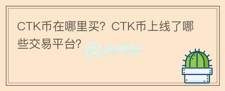 CTK幣在哪里買？CTK幣上線了哪些交易平臺？