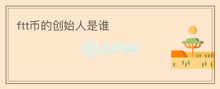 ftt幣的創(chuàng)始人是誰