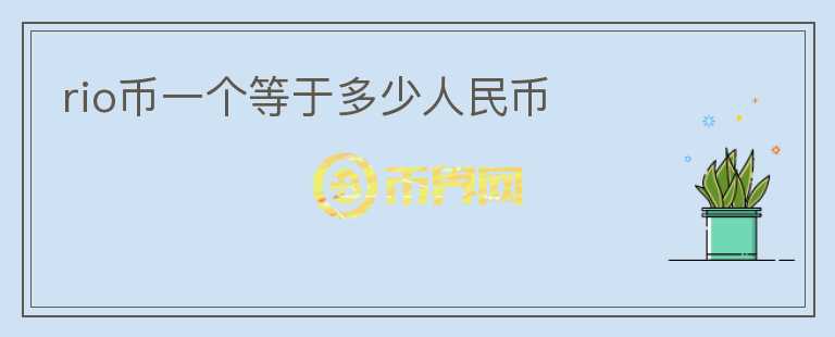 rio幣一個(gè)等于多少人民幣