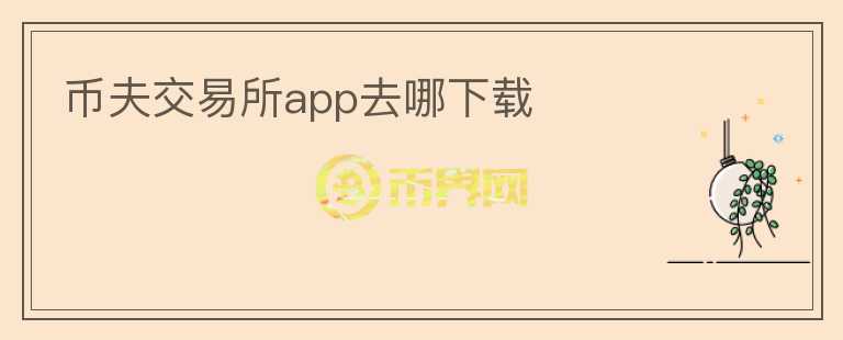 幣夫交易所app去哪下載