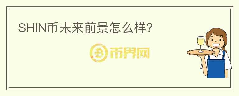 SHIN幣未來前景怎么樣？