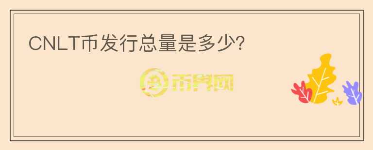 CNLT幣發(fā)行總量是多少？