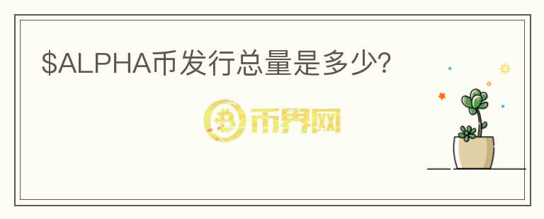 $ALPHA幣發(fā)行總量是多少？