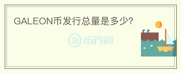GALEON幣發(fā)行總量是多少？