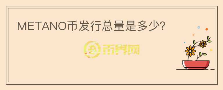 METANO幣發(fā)行總量是多少？