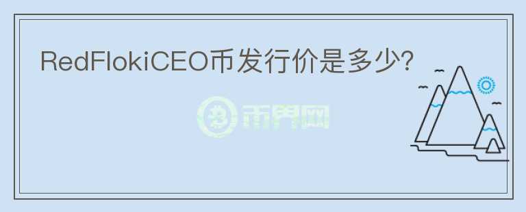 RedFlokiCEO幣發(fā)行價(jià)是多少？
