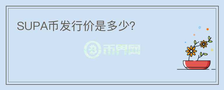 SUPA幣發(fā)行價(jià)是多少？