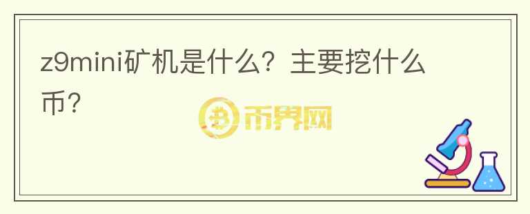 z9mini礦機(jī)是什么？主要挖什么幣？