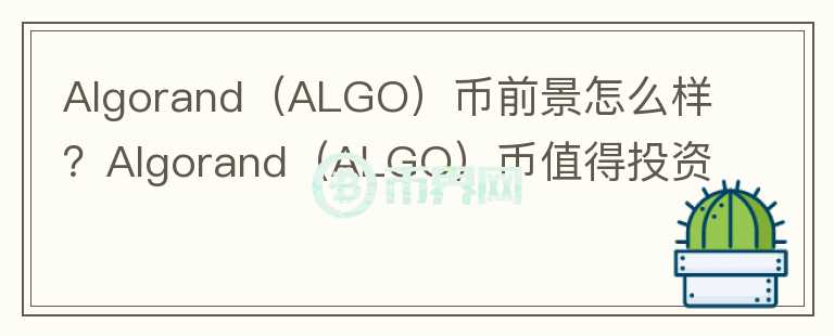 Algorand（ALGO）幣前景怎么樣？Algorand（ALGO）幣值得投資嗎？