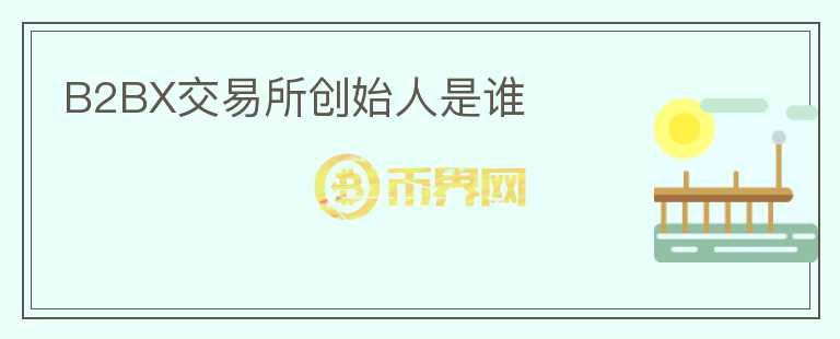 B2BX交易所創(chuàng)始人是誰