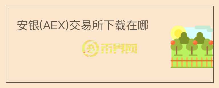 安銀(AEX)交易所下載在哪