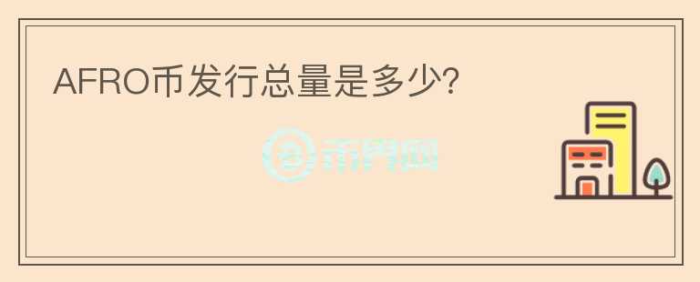 AFRO幣發(fā)行總量是多少？