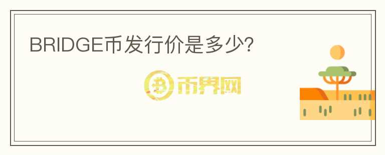 BRIDGE幣發(fā)行價(jià)是多少？