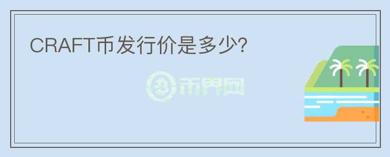 CRAFT幣發(fā)行價(jià)是多少？