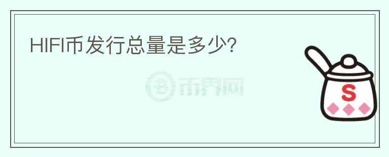 HIFI幣發(fā)行總量是多少？