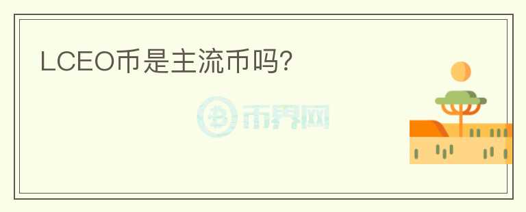 LCEO幣是主流幣嗎?
