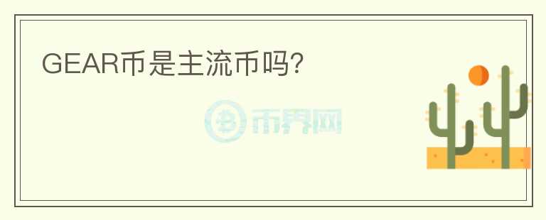 GEAR幣是主流幣嗎？