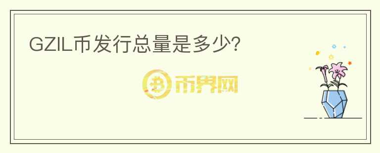 GZIL幣發(fā)行總量是多少？