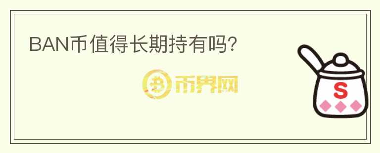 BAN幣值得長(zhǎng)期持有嗎？