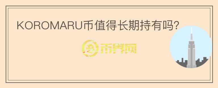 KOROMARU幣值得長期持有嗎？
