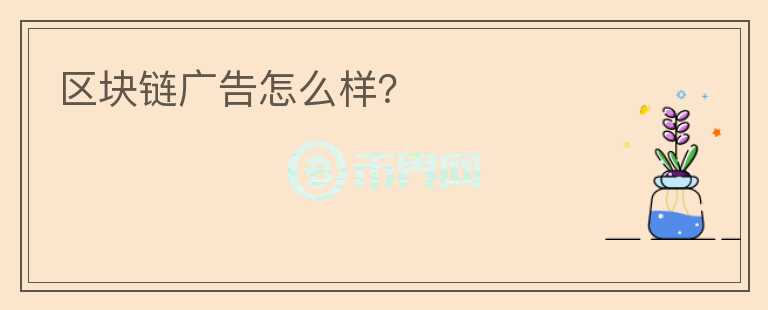 區(qū)塊鏈廣告怎么樣？